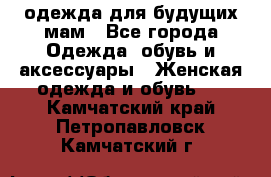 одежда для будущих мам - Все города Одежда, обувь и аксессуары » Женская одежда и обувь   . Камчатский край,Петропавловск-Камчатский г.